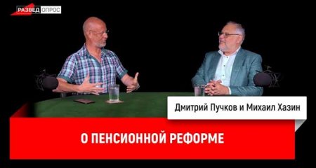 Михаил Хазин, Дмитрий Пучков о пенсионной реформе